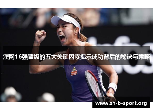 澳网16强晋级的五大关键因素揭示成功背后的秘诀与策略 澳网16强晋级的五大关键因素揭示成功背后的秘诀与策略