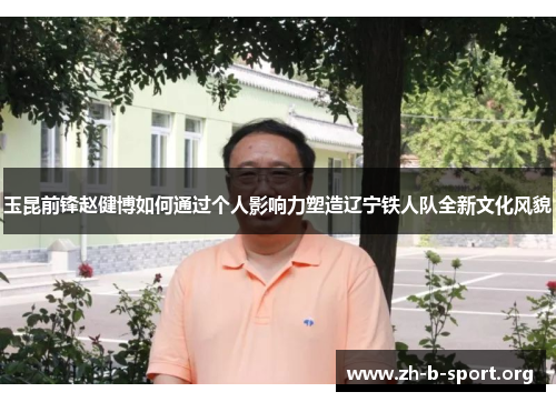 玉昆前锋赵健博如何通过个人影响力塑造辽宁铁人队全新文化风貌 玉昆前锋赵健博如何通过个人影响力塑造辽宁铁人队全新文化风貌