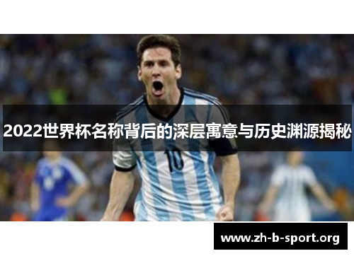 2022世界杯名称背后的深层寓意与历史渊源揭秘