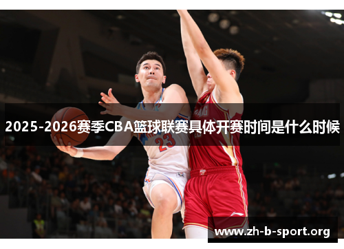 2025-2026赛季CBA篮球联赛具体开赛时间是什么时候 2025-2026赛季CBA篮球联赛具体开赛时间是什么时候
