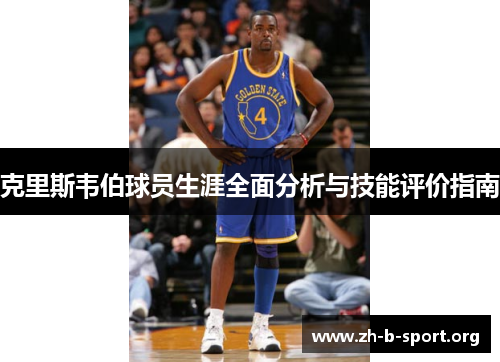 克里斯韦伯球员生涯全面分析与技能评价指南 克里斯韦伯球员生涯全面分析与技能评价指南
