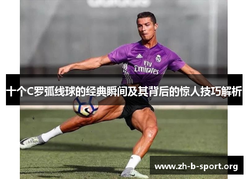 十个C罗弧线球的经典瞬间及其背后的惊人技巧解析
