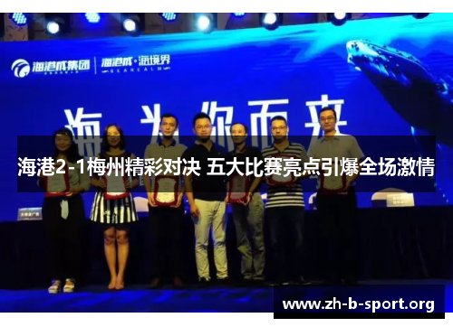 海港2-1梅州精彩对决 五大比赛亮点引爆全场激情 海港2-1梅州精彩对决 五大比赛亮点引爆全场激情