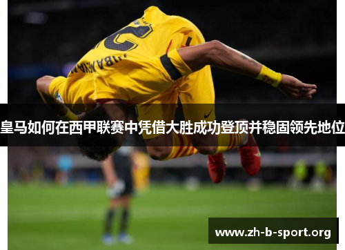 皇马如何在西甲联赛中凭借大胜成功登顶并稳固领先地位 皇马如何在西甲联赛中凭借大胜成功登顶并稳固领先地位