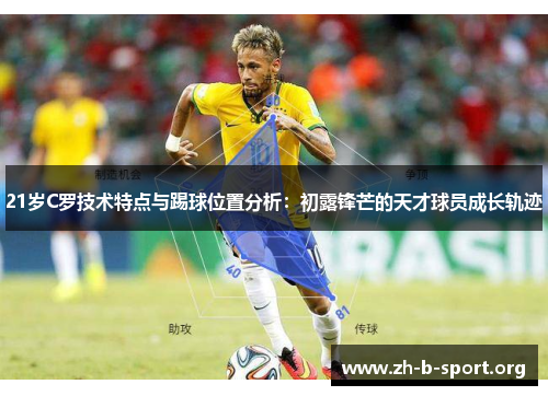 21岁C罗技术特点与踢球位置分析:初露锋芒的天才球员成长轨迹 21岁C罗技术特点与踢球位置分析:初露锋芒的天才球员成长轨迹