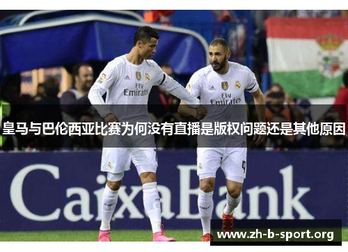 皇马与巴伦西亚比赛为何没有直播是版权问题还是其他原因 皇马与巴伦西亚比赛为何没有直播是版权问题还是其他原因