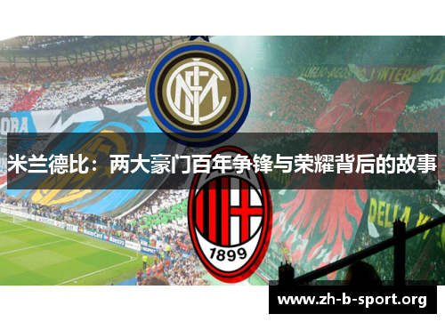 米兰德比:两大豪门百年争锋与荣耀背后的故事 米兰德比:两大豪门百年争锋与荣耀背后的故事