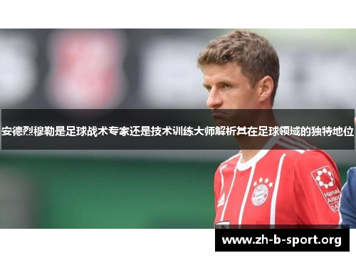 安德烈穆勒是足球战术专家还是技术训练大师解析其在足球领域的独特地位
