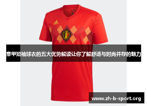意甲短袖球衣的五大优势解读让你了解舒适与时尚并存的魅力 意甲短袖球衣的五大优势解读让你了解舒适与时尚并存的魅力