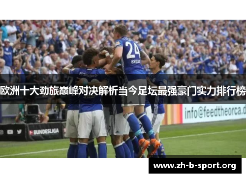 欧洲十大劲旅巅峰对决解析当今足坛最强豪门实力排行榜 欧洲十大劲旅巅峰对决解析当今足坛最强豪门实力排行榜