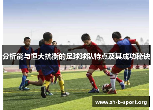 分析能与恒大抗衡的足球球队特点及其成功秘诀 分析能与恒大抗衡的足球球队特点及其成功秘诀