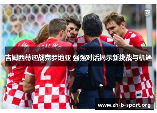 吉姆西蒂迎战克罗地亚 强强对话揭示新挑战与机遇 吉姆西蒂迎战克罗地亚 强强对话揭示新挑战与机遇