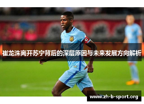 崔龙洙离开苏宁背后的深层原因与未来发展方向解析 崔龙洙离开苏宁背后的深层原因与未来发展方向解析