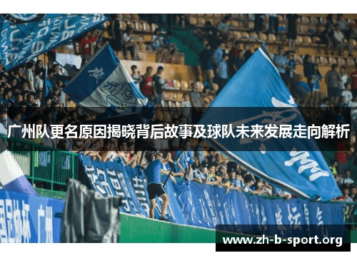 广州队更名原因揭晓背后故事及球队未来发展走向解析 广州队更名原因揭晓背后故事及球队未来发展走向解析