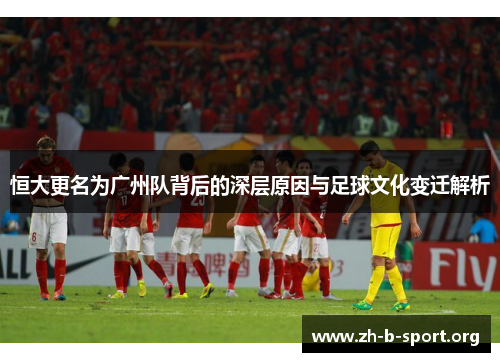 恒大更名为广州队背后的深层原因与足球文化变迁解析 恒大更名为广州队背后的深层原因与足球文化变迁解析