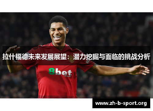 拉什福德未来发展展望：潜力挖掘与面临的挑战分析