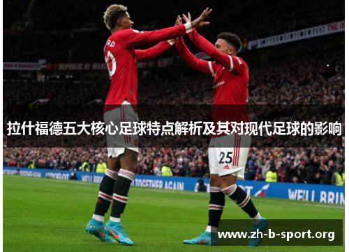 拉什福德五大核心足球特点解析及其对现代足球的影响 拉什福德五大核心足球特点解析及其对现代足球的影响