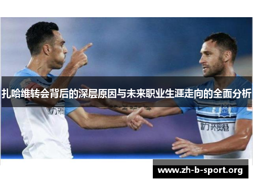 扎哈维转会背后的深层原因与未来职业生涯走向的全面分析 扎哈维转会背后的深层原因与未来职业生涯走向的全面分析