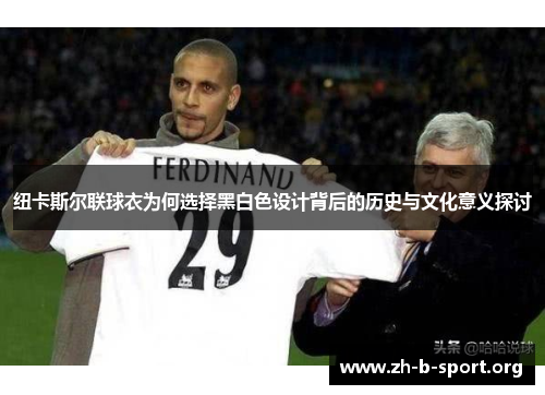 纽卡斯尔联球衣为何选择黑白色设计背后的历史与文化意义探讨 纽卡斯尔联球衣为何选择黑白色设计背后的历史与文化意义探讨