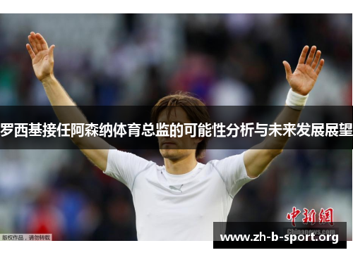 罗西基接任阿森纳体育总监的可能性分析与未来发展展望 罗西基接任阿森纳体育总监的可能性分析与未来发展展望