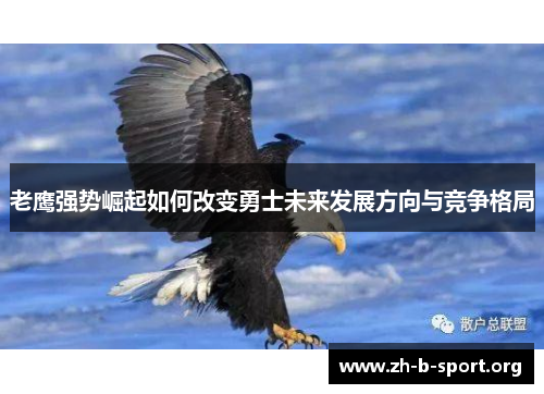 老鹰强势崛起如何改变勇士未来发展方向与竞争格局 老鹰强势崛起如何改变勇士未来发展方向与竞争格局