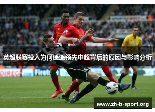 英超联赛投入为何遥遥领先中超背后的原因与影响分析
