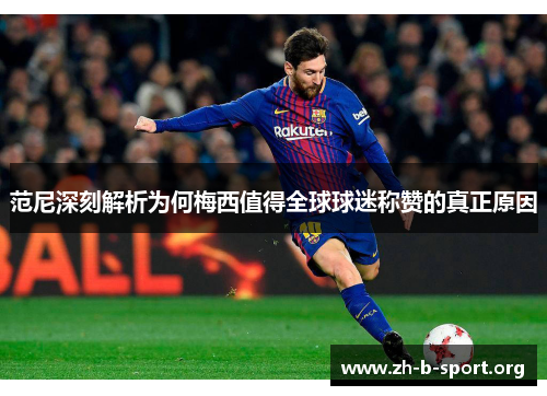 范尼深刻解析为何梅西值得全球球迷称赞的真正原因 范尼深刻解析为何梅西值得全球球迷称赞的真正原因