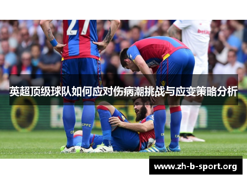 英超顶级球队如何应对伤病潮挑战与应变策略分析 英超顶级球队如何应对伤病潮挑战与应变策略分析
