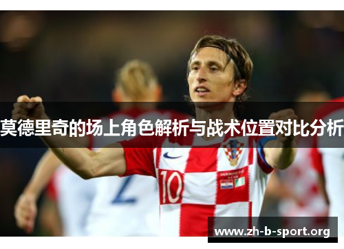 莫德里奇的场上角色解析与战术位置对比分析 莫德里奇的场上角色解析与战术位置对比分析
