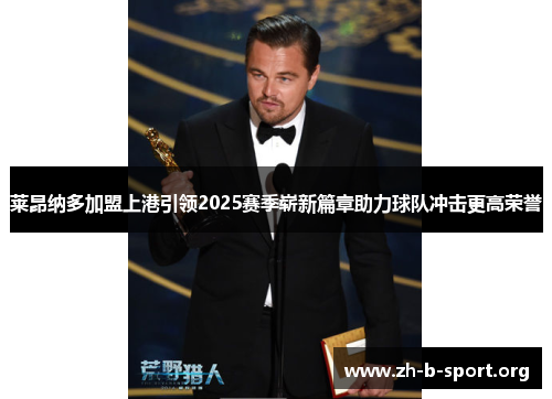 莱昂纳多加盟上港引领2025赛季崭新篇章助力球队冲击更高荣誉 莱昂纳多加盟上港引领2025赛季崭新篇章助力球队冲击更高荣誉