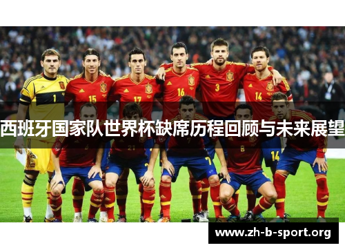 西班牙国家队世界杯缺席历程回顾与未来展望 西班牙国家队世界杯缺席历程回顾与未来展望