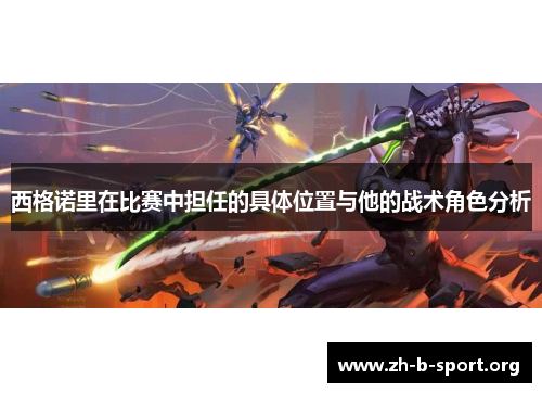 西格诺里在比赛中担任的具体位置与他的战术角色分析 西格诺里在比赛中担任的具体位置与他的战术角色分析