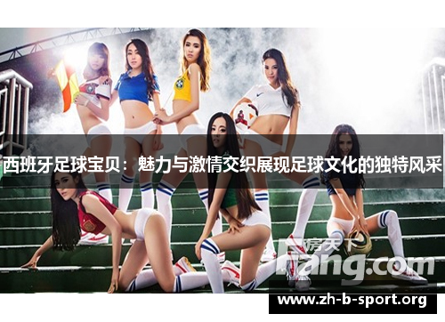 西班牙足球宝贝:魅力与激情交织展现足球文化的独特风采 西班牙足球宝贝:魅力与激情交织展现足球文化的独特风采