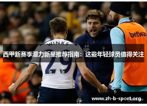 西甲新赛季潜力新星推荐指南:这些年轻球员值得关注 西甲新赛季潜力新星推荐指南:这些年轻球员值得关注