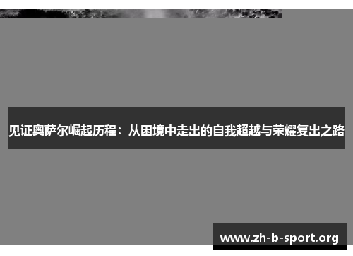 见证奥萨尔崛起历程:从困境中走出的自我超越与荣耀复出之路 见证奥萨尔崛起历程:从困境中走出的自我超越与荣耀复出之路