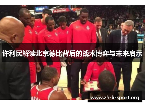 许利民解读北京德比背后的战术博弈与未来启示 许利民解读北京德比背后的战术博弈与未来启示