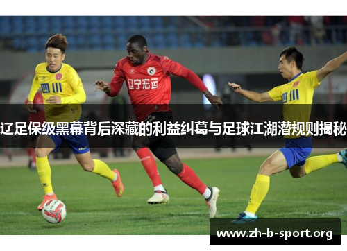 辽足保级黑幕背后深藏的利益纠葛与足球江湖潜规则揭秘 辽足保级黑幕背后深藏的利益纠葛与足球江湖潜规则揭秘