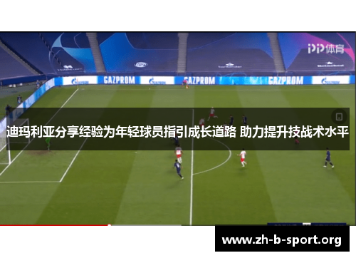 迪玛利亚分享经验为年轻球员指引成长道路 助力提升技战术水平 迪玛利亚分享经验为年轻球员指引成长道路 助力提升技战术水平