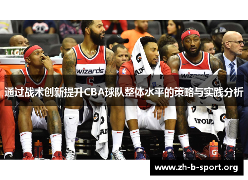 通过战术创新提升CBA球队整体水平的策略与实践分析 通过战术创新提升CBA球队整体水平的策略与实践分析