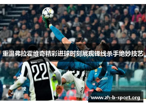 重温弗拉霍维奇精彩进球时刻展现锋线杀手绝妙技艺 重温弗拉霍维奇精彩进球时刻展现锋线杀手绝妙技艺