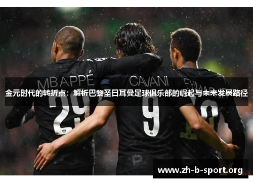 金元时代的转折点:解析巴黎圣日耳曼足球俱乐部的崛起与未来发展路径 金元时代的转折点:解析巴黎圣日耳曼足球俱乐部的崛起与未来发展路径