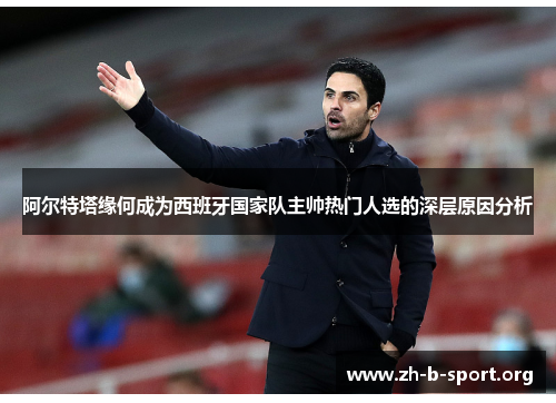 阿尔特塔缘何成为西班牙国家队主帅热门人选的深层原因分析 阿尔特塔缘何成为西班牙国家队主帅热门人选的深层原因分析