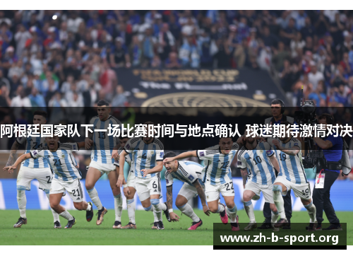 阿根廷国家队下一场比赛时间与地点确认 球迷期待激情对决 阿根廷国家队下一场比赛时间与地点确认 球迷期待激情对决