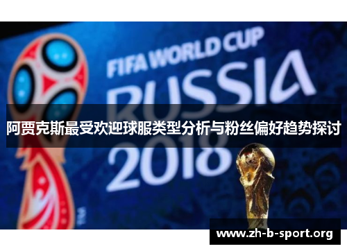 阿贾克斯最受欢迎球服类型分析与粉丝偏好趋势探讨 阿贾克斯最受欢迎球服类型分析与粉丝偏好趋势探讨