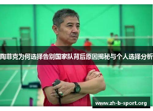 陶菲克为何选择告别国家队背后原因揭秘与个人选择分析 陶菲克为何选择告别国家队背后原因揭秘与个人选择分析