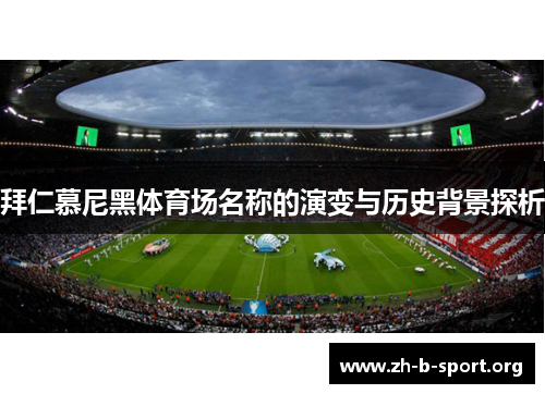 拜仁慕尼黑体育场名称的演变与历史背景探析 拜仁慕尼黑体育场名称的演变与历史背景探析