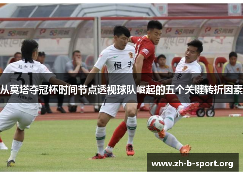 从莫塔夺冠杯时间节点透视球队崛起的五个关键转折因素 从莫塔夺冠杯时间节点透视球队崛起的五个关键转折因素