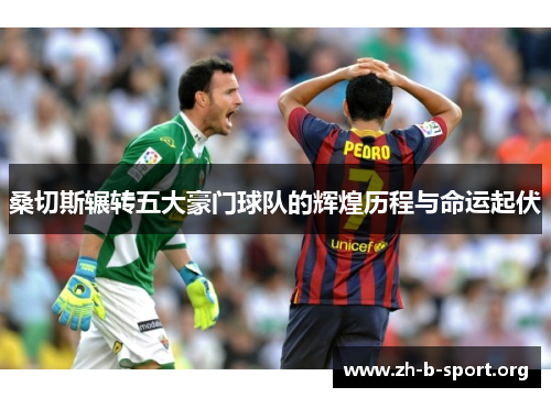 桑切斯辗转五大豪门球队的辉煌历程与命运起伏 桑切斯辗转五大豪门球队的辉煌历程与命运起伏