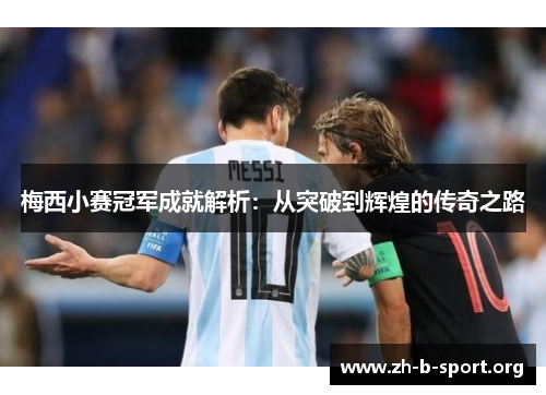 梅西小赛冠军成就解析:从突破到辉煌的传奇之路 梅西小赛冠军成就解析:从突破到辉煌的传奇之路