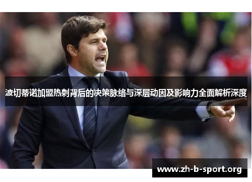 波切蒂诺加盟热刺背后的决策脉络与深层动因及影响力全面解析深度 波切蒂诺加盟热刺背后的决策脉络与深层动因及影响力全面解析深度